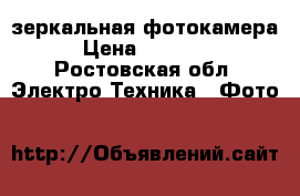 зеркальная фотокамера › Цена ­ 10 000 - Ростовская обл. Электро-Техника » Фото   